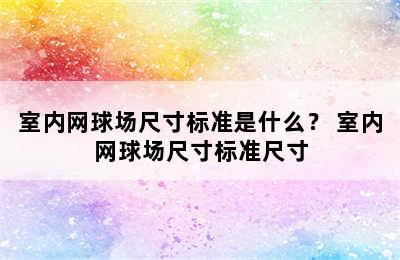 室内网球场尺寸标准是什么？ 室内网球场尺寸标准尺寸